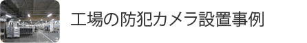 工場の防犯カメラ設置事例