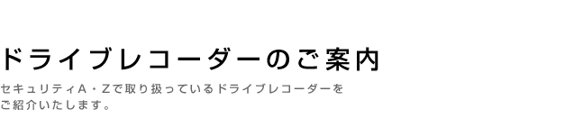 セキュリティA・Zで取り扱っているドライブレコーダーをご紹介いたします。