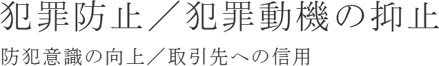 犯罪防止／犯罪動機の抑止／防犯意識の向上／取引先への信用